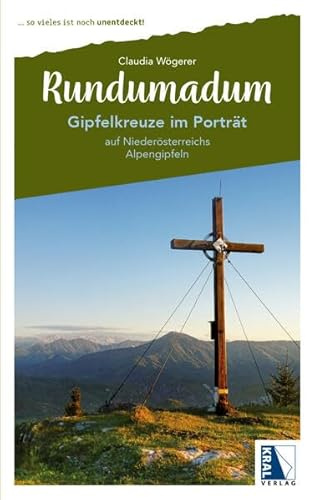 Rundumadum: Gipfelkreuze im Porträt: auf Niederösterreichs Alpengipfeln (Rundumadum: ... so vieles ist noch unentdeckt!)