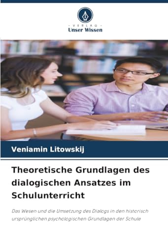 Theoretische Grundlagen des dialogischen Ansatzes im Schulunterricht: Das Wesen und die Umsetzung des Dialogs in den historisch ursprünglichen psychologischen Grundlagen der Schule