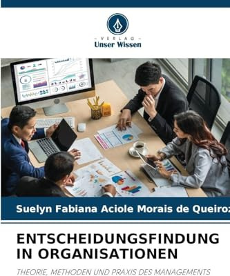 ENTSCHEIDUNGSFINDUNG IN ORGANISATIONEN: THEORIE, METHODEN UND PRAXIS DES MANAGEMENTS