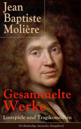 Gesammelte Werke: Lustspiele und Tragikomödien: Lustspiele und Tragikomödien: Der Misanthrop + Tartuffe + Die erzwungene Heirath + Der Geizige + Die ... + Der eingebildete Kranke + Die Zierpuppen