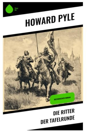 Die Ritter der Tafelrunde: Artuslegende von Camelot, Merlin und Excalibur – Abenteuer, Ehre und ritterliche Ideale