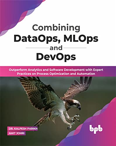 Combining DataOps, MLOps and DevOps: Outperform Analytics and Software Development with Expert Practices on Process Optimization and Automation (English Edition)