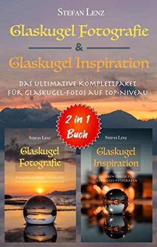 Glaskugel Fotografie & Glaskugel Inspiration - 2 in 1 Buch: Das ultimative Komplettpaket für Glaskugel-Fotos auf Top-Niveau (2 in 1 Bücher)