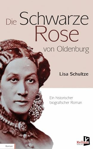 Die schwarze Rose von Oldenburg: Ein historischer biografischer Roman