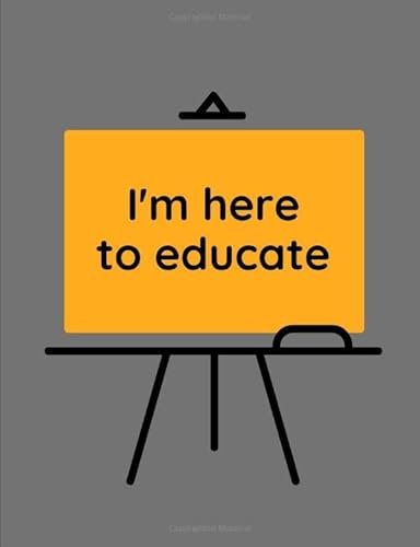 I'm Here To Educate: Grey 7 X 9 Journal for School Board Members. Beautifully Crafted and Easily Carried in a Briefcase, Purse, or Satchel. Comes With ... Calendar and Extra Blank Pages to Keep Notes.