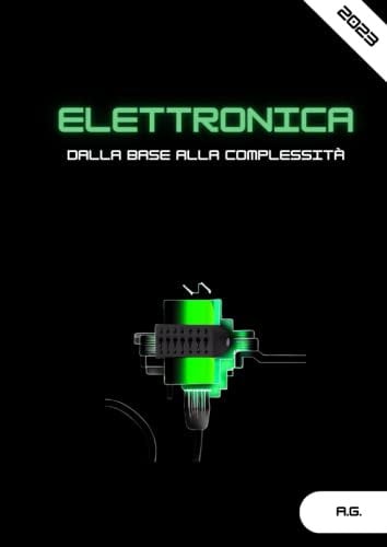 Elettronica Dalla Base alla Complessità: Guida Definitiva per Apprendere & Dominare Circuiti, Componenti e Progetti | Passo Dopo Passo per Principianti ed Esperti