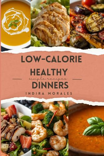 Low-Calorie Healthy Dinners: Easy, high-protein, flavorful recipes to end the day guilt-free. (Low Calorie Food)