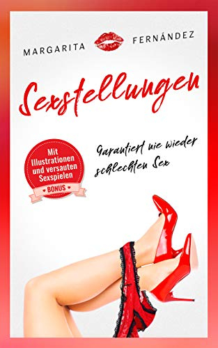 Sexstellungen: Garantiert nie wieder schlechten Sex mit den 71 heißesten & erotischsten Sexstellungen aller Zeiten für eine feurige Zweisamkeit inkl. BONUS: 14 versaute & erotische Sexspiele