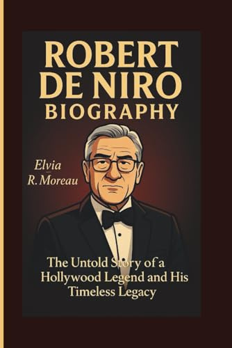 ROBERT DE NIRO BIOGRAPHY: The Untold Story of. Hollywood Legend and His Timeless Legacyp