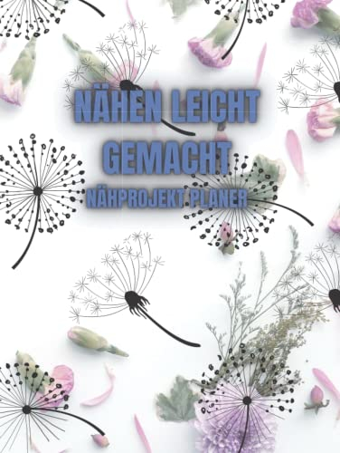 Nähen leicht gemacht Nähprojektplaner: Stoffverbrauch,Näharbeiten, Maschineneinstellungen und Schnittmuster besser organisieren und Ordnung in das ... und Profis an der Nähmaschine geeignet