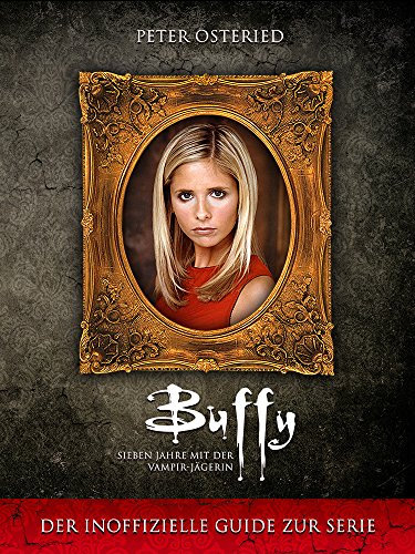 Buffy - Sieben Jahre mit der Vampir-Jägerin: Der inoffizielle Guide zur Serie