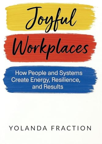 Joyful Workplaces: How People and Systems Create Energy, Resilience, and Results