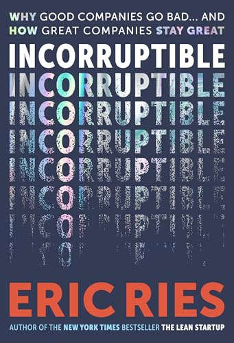 Incorruptible: Why Good Companies Go Bad and How Great Companies Stay Great - From the Bestselling Author of The Lean Startup