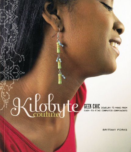 Kilobyte Couture: Geek Chic Jewelry to Make from Easy-to-Find Computer Components