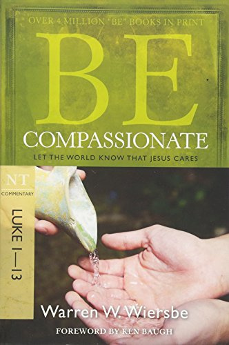 Be Compassionate ( Luke 1- 13 ): Let the World Know That Jesus Cares (The Be Series Commentary)