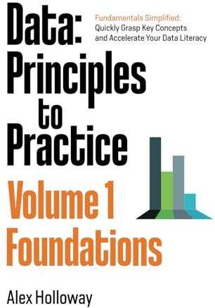 Data: Principles To Practice - Volume 1 'Foundations': Essential Foundations: Key Concepts behind Data Architecture, Engineering and Analysis for Professionals