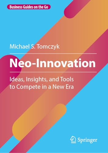 Neo-Innovation: Ideas, Insights, and Tools to Compete in a New Era (Business Guides on the Go)