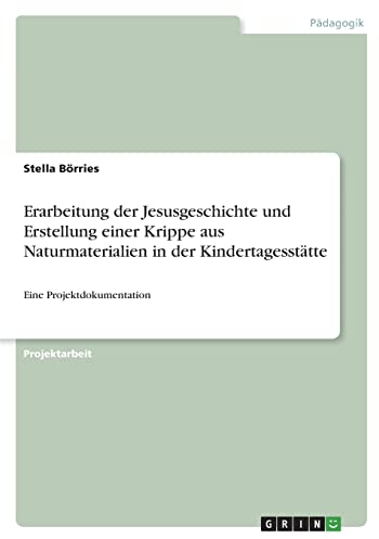 Erarbeitung der Jesusgeschichte und Erstellung einer Krippe aus Naturmaterialien in der Kindertagesstätte: Eine Projektdokumentation