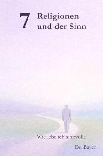 7 Religionen und der Sinn: Wie lebe ich sinnvoll?
