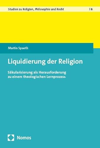 Liquidierung der Religion: Säkularisierung als Herausforderung zu einem theologischen Lernprozess (Studien zu Religion, Philosophie und Recht)