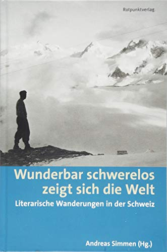 Wunderbar schwerelos zeigt sich die Welt: Literarische Wanderungen in der Schweiz (Lesewanderbuch)
