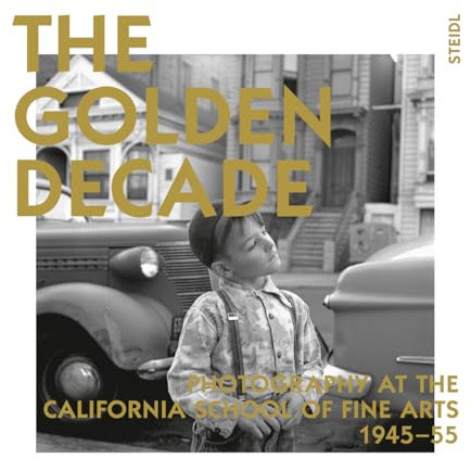 The Golden Decade: Photography at the California School of Fine Arts 1945-55