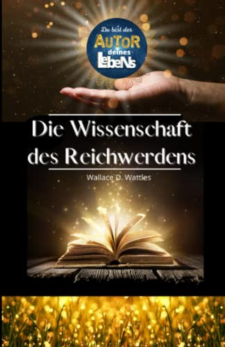 DU! bist der Autor deines Lebens - - DIE WISSENSCHAFT DES REICHWERDENS von Wallace D. Wattles - - | Lebensgestaltung | Mindset | Manifestieren | Das ... zu programmieren - Die Macht der Gedanken
