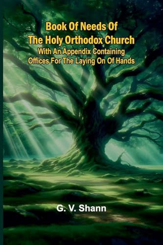 Book Of Needs Of The Holy Orthodox Church: With An Appendix Containing Offices For The Laying On Of Hands