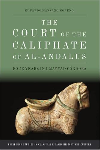 The Court of the Caliphate of Al-Andalus: Four Years in Umayyad C Rdoba (Edinburgh Studies in Classical Islamic History and Culture)
