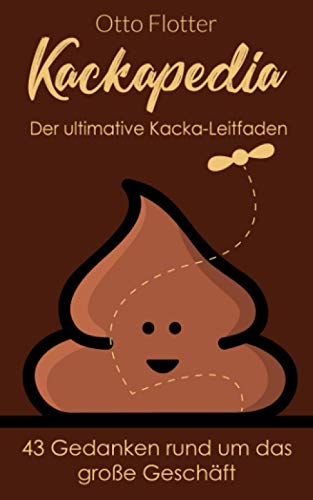 Kackapedia - Der ultimative Kacka-Leitfaden: 43 Gedanken rund um das große Geschäft