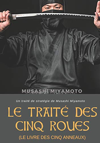 Le Traité des Cinq Roues (Le Livre des cinq anneaux): Un traité de stratégie de Musashi Miyamoto