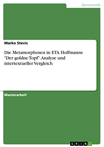 Die Metamorphosen in ETA Hoffmanns Der goldne Topf. Analyse und intertextueller Vergleich: Magisterarbeit