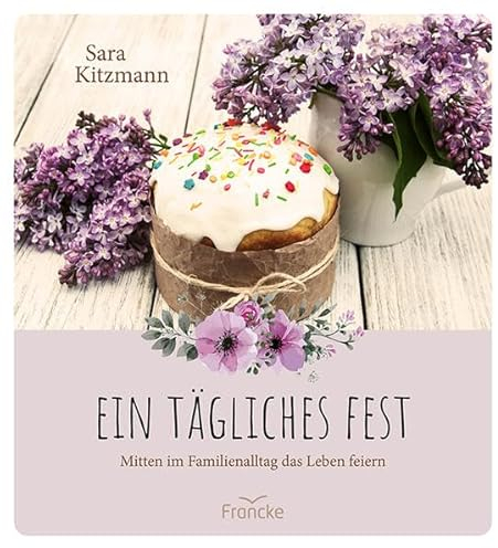 Ein tägliches Fest: Mitten im Familienalltag das Leben feiern