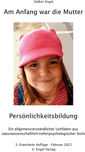 Am Anfang war die Mutter - Persönlichkeitsbildung: Ein allgemeinverständlicher Leitfaden aus naturwissenschaftlich-tiefenpsychologischer Sicht