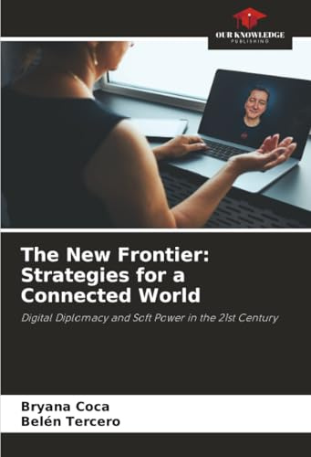 The New Frontier: Strategies for a Connected World: Digital Diplomacy and Soft Power in the 21st Century