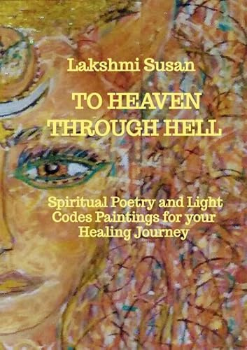 To Heaven through Hell: Spiritual Poetry and Light Codes Paintings for your Healing Journey