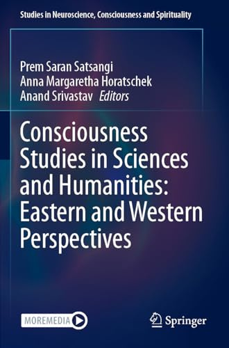 Consciousness Studies in Sciences and Humanities: Eastern and Western Perspectives (Studies in Neuroscience, Consciousness and Spirituality)