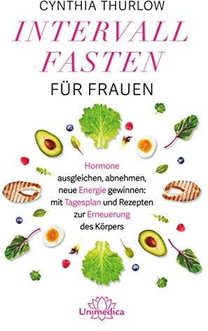 Intervallfasten für Frauen: Hormone ausgleichen, abnehmen, neue Energie gewinnen: mit Tagesplan und Rezepten zur Erneuerung des Körpers