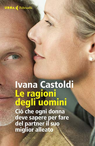 Le ragioni degli uomini. Ciò che ogni donna deve sapere per fare del partner il suo migliore alleato (Urra)
