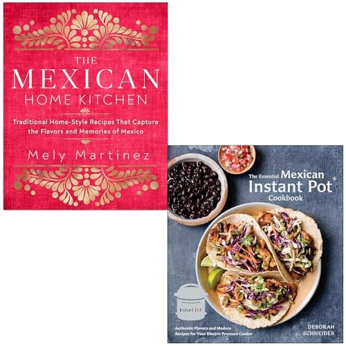 The Mexican Home Kitchen By Mely Martínez & The Essential Mexican Instant Pot Cookbook By Deborah Schneider 2 Books Collection Set