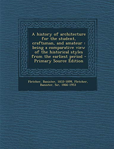 A History of Architecture for the Student, Craftsman, and Amateur: Being a Comparative View of the Historical Styles from the Earliest Period