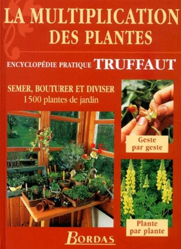 La multiplication des plantes : Semer, bouturer et diviser 1500 plantes de jardin (encyclopédie pratique Truffaut)