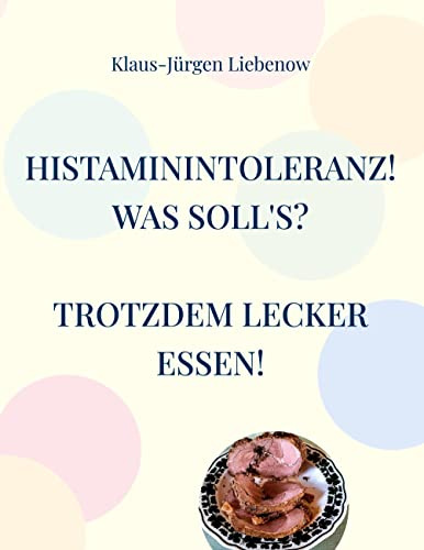 Histaminintoleranz! Was soll's?: Trotzdem lecker essen!