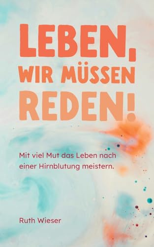 Leben, wir müssen reden!: Mit viel Mut das Leben nach einer Hirnblutung meistern.