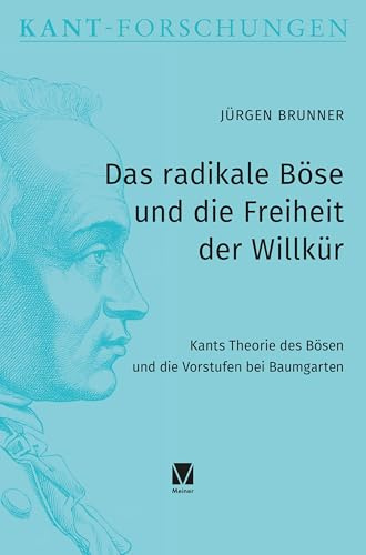 Das radikale Böse und die Freiheit der Willkür: Kants Theorie des Bösen und die Vorstufen bei Baumgarten (Kant-Forschungen)