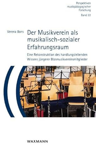 Der Musikverein als musikalisch-sozialer Erfahrungsraum: Eine Rekonstruktion des handlungsleitenden Wissens jüngerer Blasmusikvereinsmitglieder (Perspektiven musikpädagogischer Forschung)