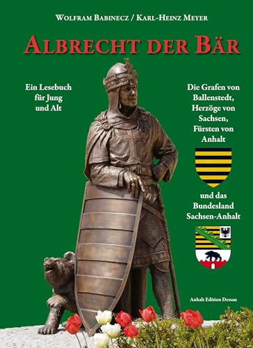 Albrecht der Bär: Die Grafen von Ballenstedt, Herzöge von Sachsen, Fürsten von Anhalt und das Bundesland Sachsen-Anhalt