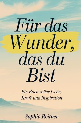 Für das Wunder, das du bist: Ein Buch voller Liebe, Kraft und Inspiration