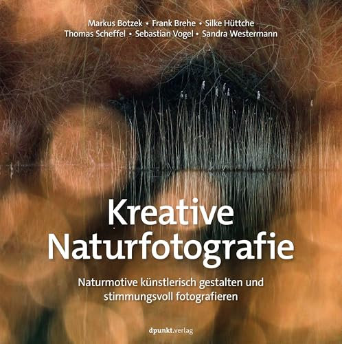 Kreative Naturfotografie: Naturmotive künstlerisch gestalten und stimmungsvoll fotografieren