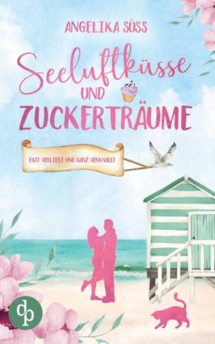 Seeluftküsse und Zuckerträume: Eine Feel Good Liebesgeschichte voller Humor und Küstenstimmung